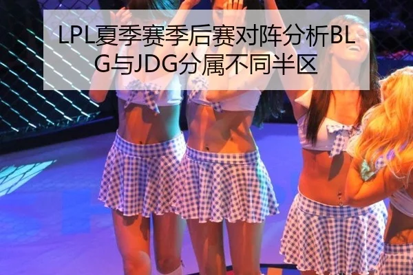 LPL夏季赛季后赛对阵分析BLG与JDG分属不同半区